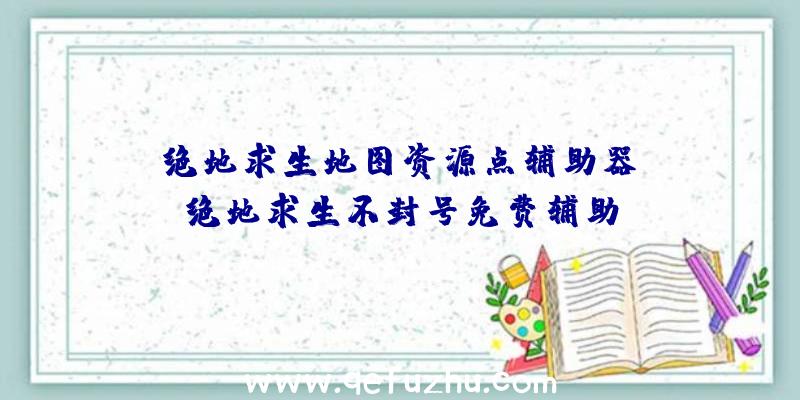 「绝地求生地图资源点辅助器」|绝地求生不封号免费辅助